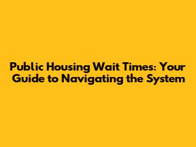 Public Housing Wait Times: Your Guide to Navigating the System