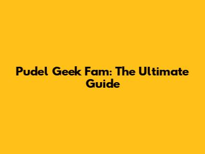 Pudel Geek Fam: The Ultimate Guide