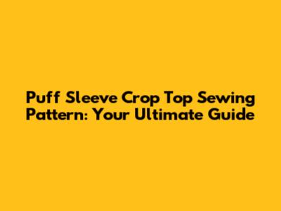Puff Sleeve Crop Top Sewing Pattern: Your Ultimate Guide