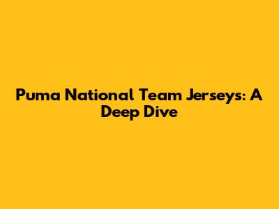 Puma National Team Jerseys: A Deep Dive