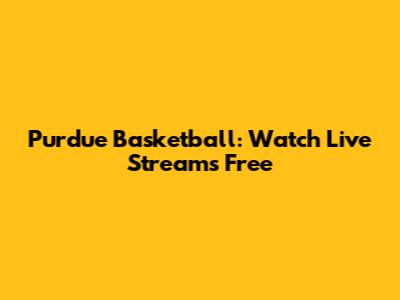 Purdue Basketball: Watch Live Streams Free