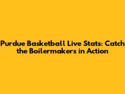 Purdue Basketball Live Stats: Catch the Boilermakers in Action