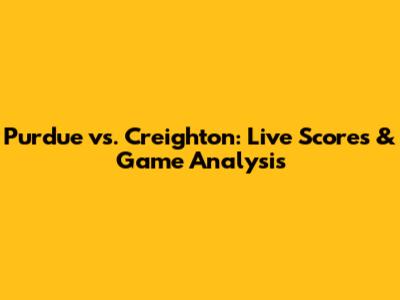 Purdue vs. Creighton: Live Scores & Game Analysis