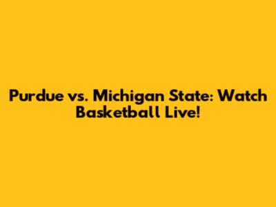 Purdue vs. Michigan State: Watch Basketball Live!