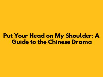 Put Your Head on My Shoulder: A Guide to the Chinese Drama