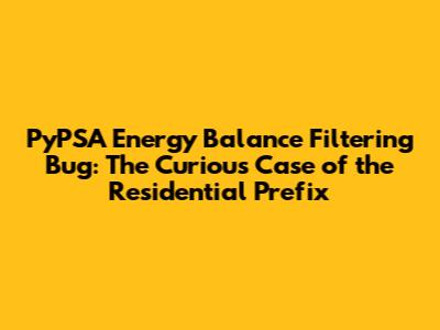 PyPSA Energy Balance Filtering Bug: The Curious Case of the 'Residential' Prefix
