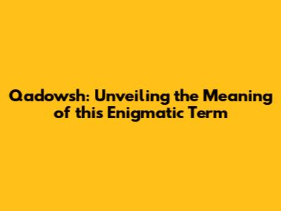 Qadowsh: Unveiling the Meaning of this Enigmatic Term