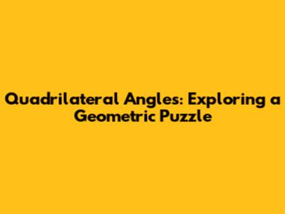 Quadrilateral Angles: Exploring a Geometric Puzzle