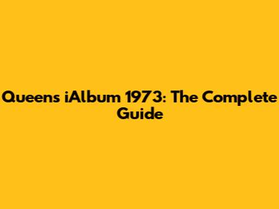 Queen's iAlbum 1973: The Complete Guide