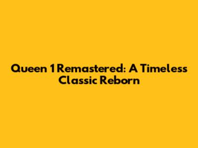 Queen 1 Remastered: A Timeless Classic Reborn