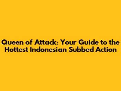 Queen of Attack: Your Guide to the Hottest Indonesian Subbed Action