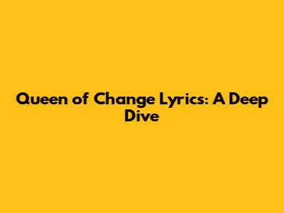 Queen of Change Lyrics: A Deep Dive