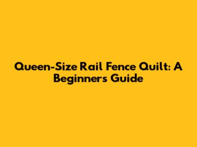 Queen-Size Rail Fence Quilt: A Beginner's Guide