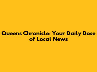 Queens Chronicle: Your Daily Dose of Local News