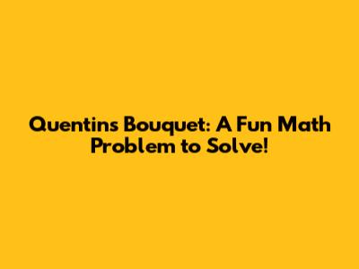 Quentin's Bouquet: A Fun Math Problem to Solve!