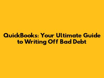 QuickBooks: Your Ultimate Guide to Writing Off Bad Debt