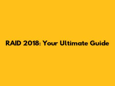 RAID 2018: Your Ultimate Guide