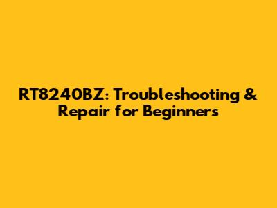 RT8240BZ: Troubleshooting & Repair for Beginners