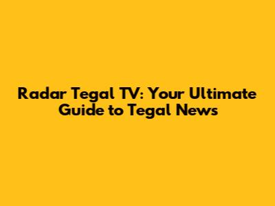 Radar Tegal TV: Your Ultimate Guide to Tegal News