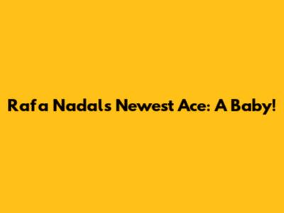 Rafa Nadal's Newest Ace: A Baby!