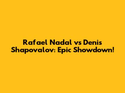 Rafael Nadal vs Denis Shapovalov: Epic Showdown!