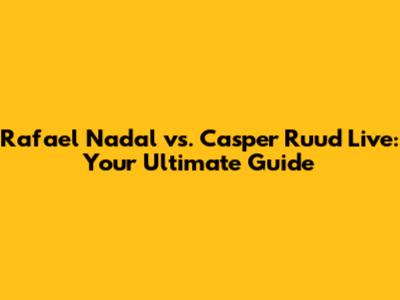 Rafael Nadal vs. Casper Ruud Live: Your Ultimate Guide