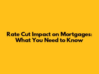 Rate Cut Impact on Mortgages: What You Need to Know