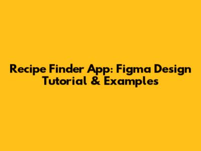 Recipe Finder App: Figma Design Tutorial & Examples