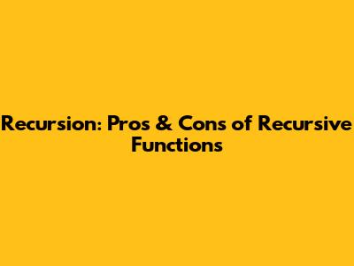 Recursion: Pros & Cons of Recursive Functions