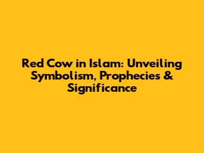 Red Cow in Islam: Unveiling Symbolism, Prophecies & Significance