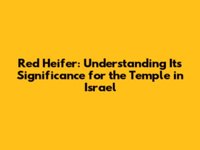 Red Heifer: Understanding Its Significance for the Temple in Israel