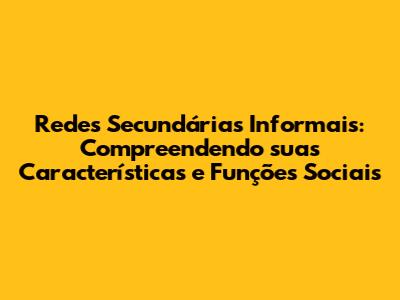 Redes Secundárias Informais: Compreendendo suas Características e Funções Sociais