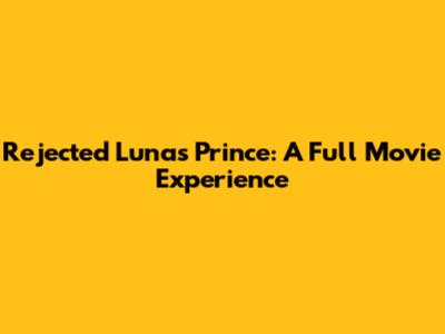 Rejected Luna's Prince: A Full Movie Experience