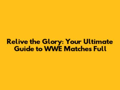 Relive the Glory: Your Ultimate Guide to WWE Matches Full