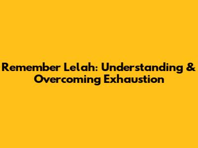 Remember Lelah: Understanding & Overcoming Exhaustion