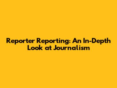 Reporter Reporting: An In-Depth Look at Journalism