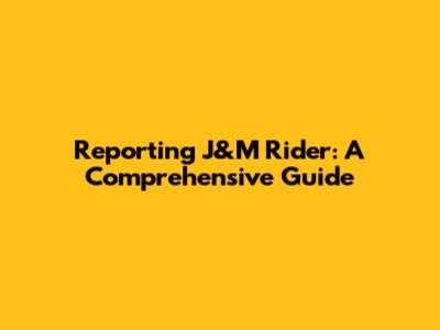 Reporting J&M Rider: A Comprehensive Guide