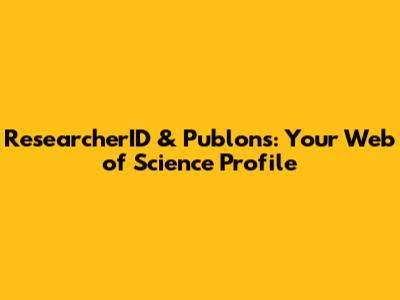 ResearcherID & Publons: Your Web of Science Profile
