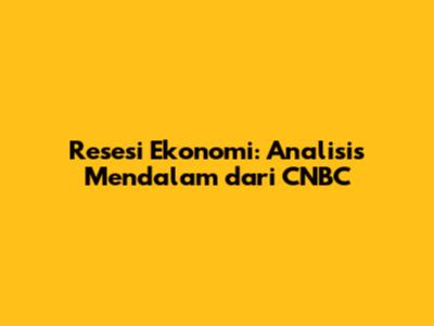 Resesi Ekonomi: Analisis Mendalam dari CNBC