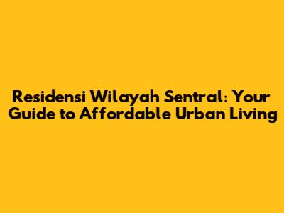 Residensi Wilayah Sentral: Your Guide to Affordable Urban Living