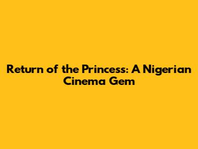 Return of the Princess: A Nigerian Cinema Gem
