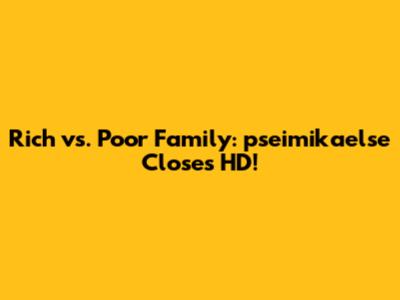 Rich vs. Poor Family: pseimikaelse Closes HD!