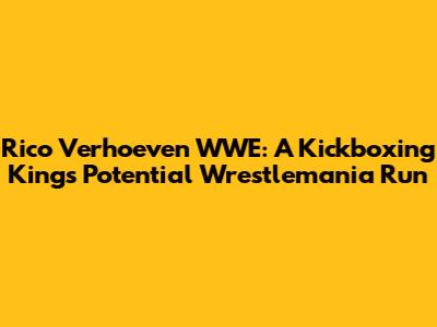 Rico Verhoeven WWE: A Kickboxing King's Potential Wrestlemania Run