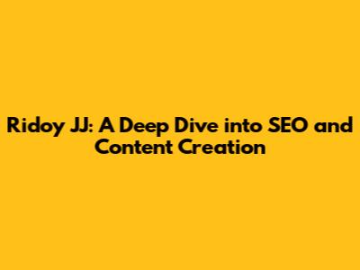 Ridoy JJ: A Deep Dive into SEO and Content Creation