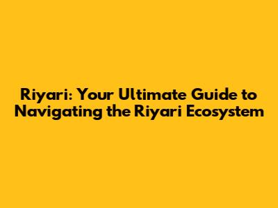 Riyari: Your Ultimate Guide to Navigating the Riyari Ecosystem