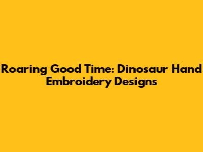 Roaring Good Time: Dinosaur Hand Embroidery Designs