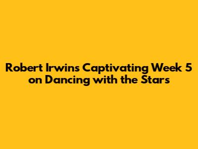 Robert Irwin's Captivating Week 5 on Dancing with the Stars