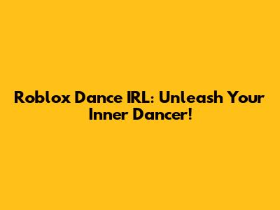Roblox Dance IRL: Unleash Your Inner Dancer!