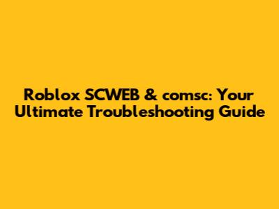 Roblox SCWEB & comsc: Your Ultimate Troubleshooting Guide