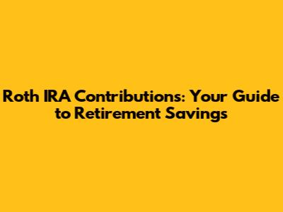 Roth IRA Contributions: Your Guide to Retirement Savings